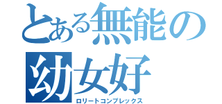 とある無能の幼女好（ロリートコンプレックス）