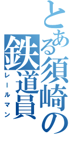 とある須崎の鉄道員Ⅱ（レールマン）