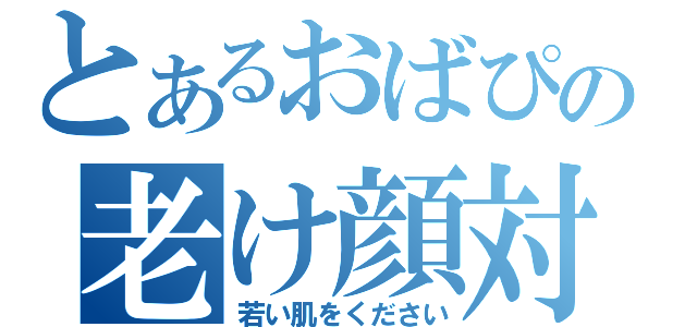 とあるおばぴーの老け顔対策（若い肌をください）