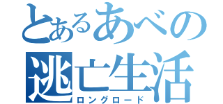 とあるあべの逃亡生活（ロングロード）