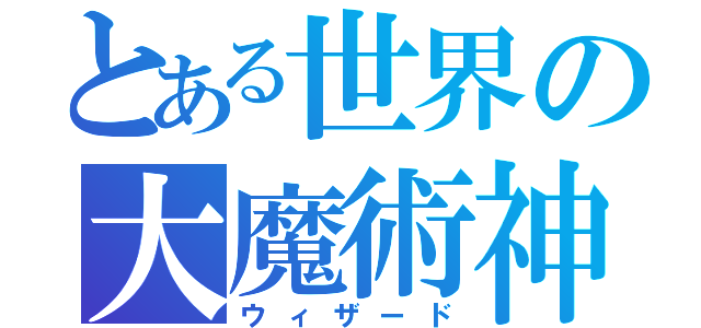 とある世界の大魔術神（ウィザード）