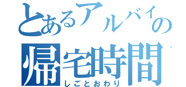 とあるアルバイターの帰宅時間（しごとおわり）