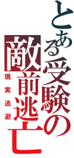 とある受験の敵前逃亡（現実逃避）