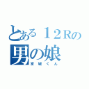 とある１２Ｒの男の娘（宮城くん）