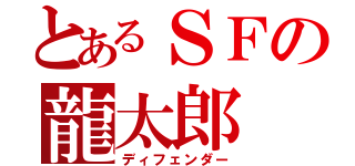 とあるＳＦの龍太郎（ディフェンダー）