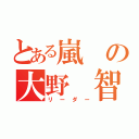 とある嵐の大野　智（リーダー）