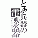 とある兵器の電動火器（ガトリング）