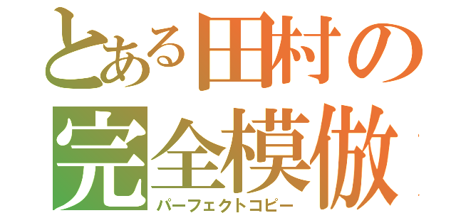 とある田村の完全模倣（パーフェクトコピー）