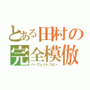 とある田村の完全模倣（パーフェクトコピー）