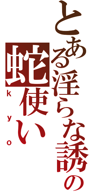 とある淫らな誘惑の蛇使い（ｋｙｏ）