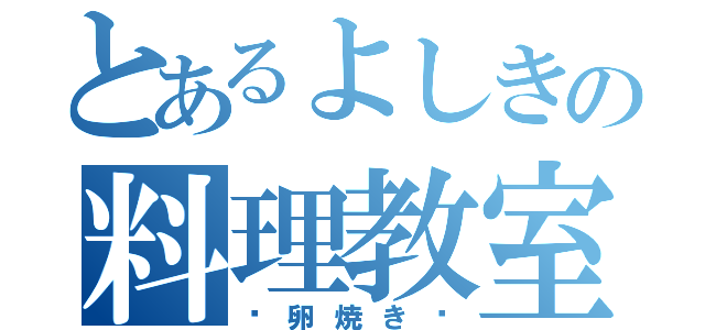 とあるよしきの料理教室（〜卵焼き〜）