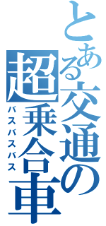 とある交通の超乗合車（バスバスバス）