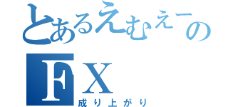 とあるえむえーのＦＸ（成り上がり）