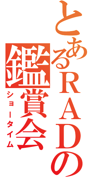 とあるＲＡＤの鑑賞会（ショータイム）