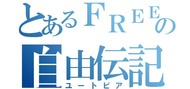 とあるＦＲＥＥの自由伝記（ユートピア）