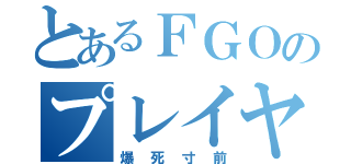 とあるＦＧＯのプレイヤー（爆死寸前）