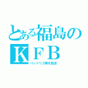 とある福島のＫＦＢ（バンドリ３期を放送）