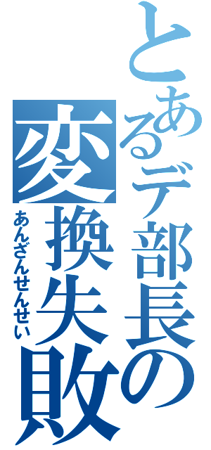 とあるデ部長の変換失敗（あんざんせんせい）