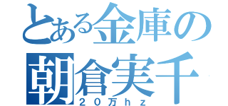 とある金庫の朝倉実千代（２０万ｈｚ）