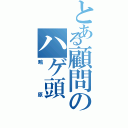 とある顧問のハゲ頭（鴫原）