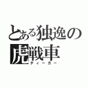 とある独逸の虎戦車（ティーガー）