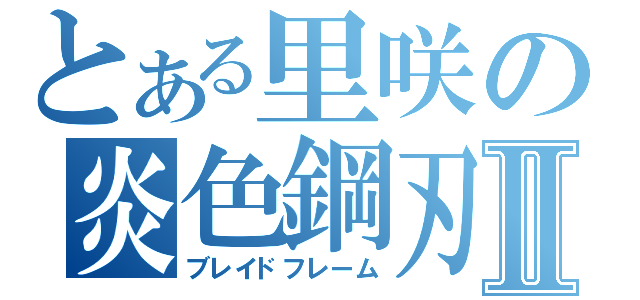 とある里咲の炎色鋼刃Ⅱ（ブレイドフレーム）