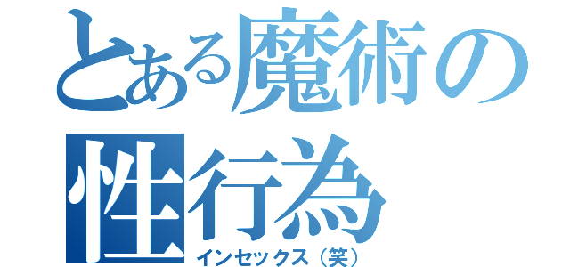 とある魔術の性行為（インセックス（笑））