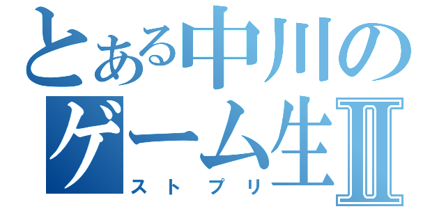 とある中川のゲーム生活Ⅱ（ストプリ）