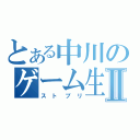 とある中川のゲーム生活Ⅱ（ストプリ）