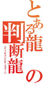 とある龍の判断龍（ジャッチメントチーラグーン）