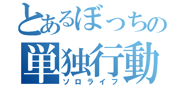 とあるぼっちの単独行動（ソロライフ）