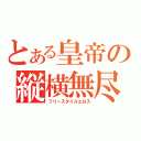 とある皇帝の縦横無尽（フリースタイルエロス）