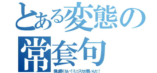 とある変態の常套句（僕は悪くない！ミニスカが悪いんだ！）