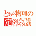 とある物理の定例会議（ミーティング）