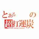 とあるの超打運炭（うんたん♪うんたん♪）