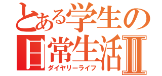 とある学生の日常生活Ⅱ（ダイヤリーライフ）