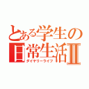 とある学生の日常生活Ⅱ（ダイヤリーライフ）