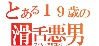 とある１９歳の滑舌悪男（フィリ（マザコン））