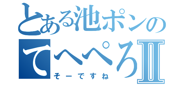 とある池ポンのてへぺろ＜（＾ε＾）／Ⅱ（そーですね）