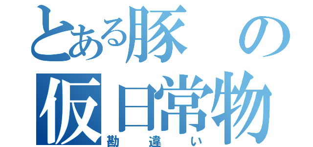 とある豚の仮日常物語（勘違い）