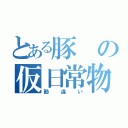 とある豚の仮日常物語（勘違い）