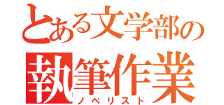 とある文学部の執筆作業（ノベリスト）