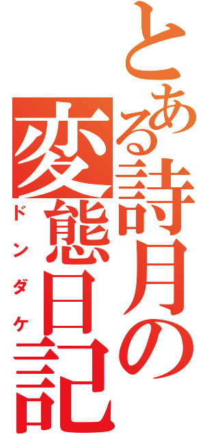 とある詩月の変態日記（ドンダケ）