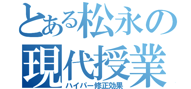 とある松永の現代授業（ハイパー修正効果）