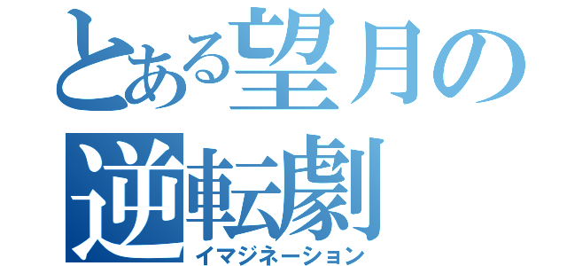 とある望月の逆転劇（イマジネーション）