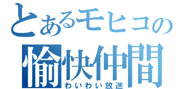 とあるモヒコの愉快仲間（わいわい放送）