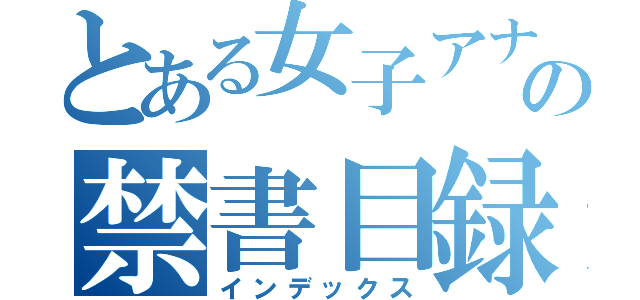 とある女子アナの禁書目録（インデックス）