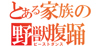 とある家族の野獣腹踊（ビーストダンス）