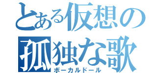 とある仮想の孤独な歌姫（ボーカルドール）