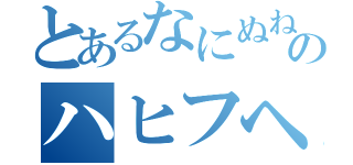 とあるなにぬねのハヒフヘホ（）